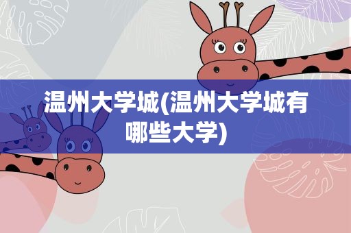温州大学城(温州大学城有哪些大学)