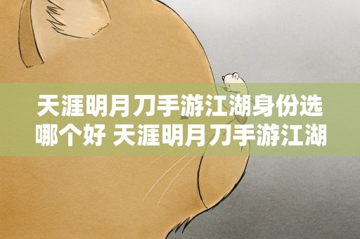 天涯明月刀手游江湖身份选哪个好 天涯明月刀手游江湖身份选什么好