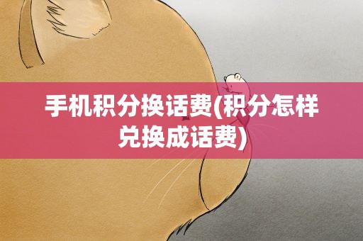 手机积分换话费(积分怎样兑换成话费)