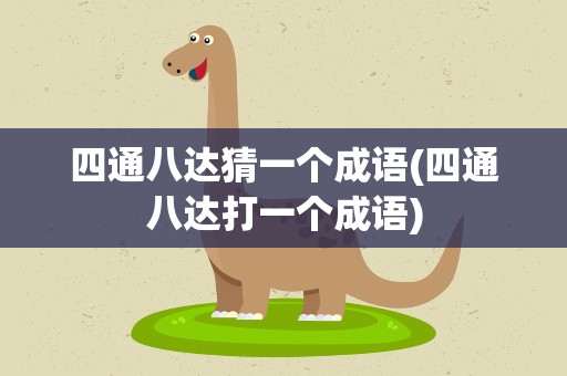 四通八达猜一个成语(四通八达打一个成语)