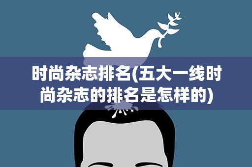 时尚杂志排名(五大一线时尚杂志的排名是怎样的)