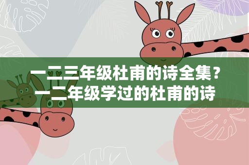 一二三年级杜甫的诗全集？一二年级学过的杜甫的诗