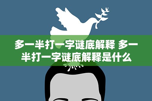 多一半打一字谜底解释 多一半打一字谜底解释是什么