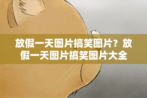 放假一天图片搞笑图片？放假一天图片搞笑图片大全