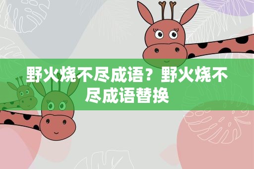 野火烧不尽成语？野火烧不尽成语替换