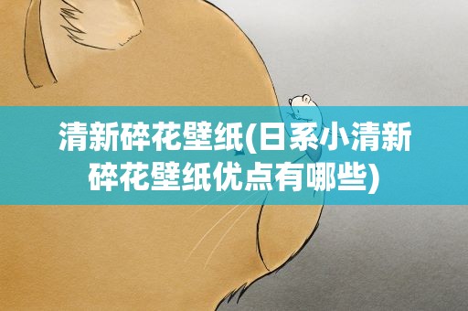 清新碎花壁纸(日系小清新碎花壁纸优点有哪些)
