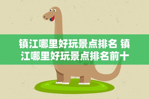 镇江哪里好玩景点排名 镇江哪里好玩景点排名前十