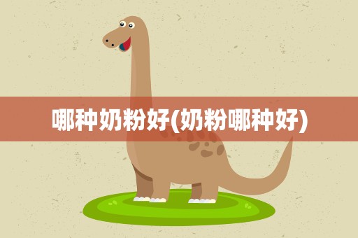 哪种奶粉好(奶粉哪种好)