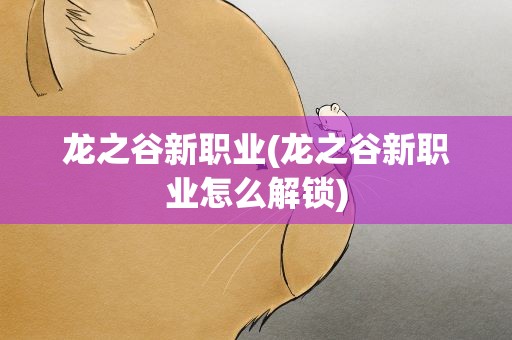 龙之谷新职业(龙之谷新职业怎么解锁)