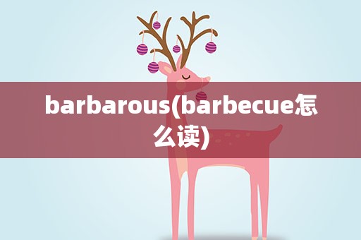 barbarous(barbecue怎么读)