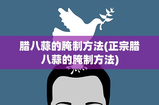 腊八蒜的腌制方法(正宗腊八蒜的腌制方法)