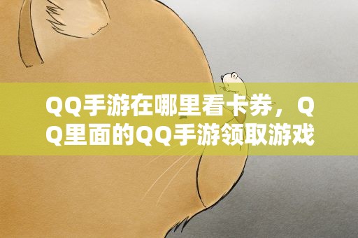 QQ手游在哪里看卡券，QQ里面的QQ手游领取游戏礼包在哪里