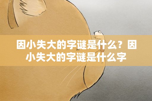 因小失大的字谜是什么？因小失大的字谜是什么字