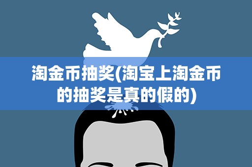 淘金币抽奖(淘宝上淘金币的抽奖是真的假的)