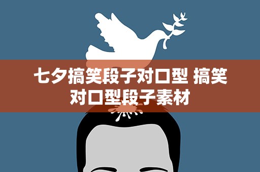 七夕搞笑段子对口型 搞笑对口型段子素材