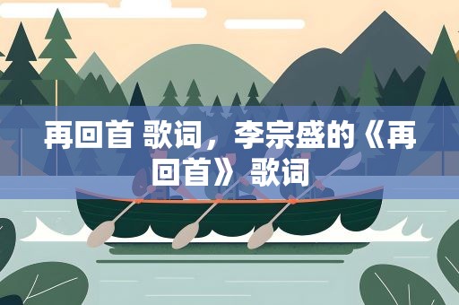 再回首 歌词，李宗盛的《再回首》 歌词