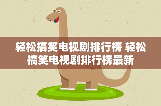 轻松搞笑电视剧排行榜 轻松搞笑电视剧排行榜最新