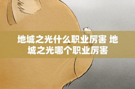 地城之光什么职业厉害 地城之光哪个职业厉害