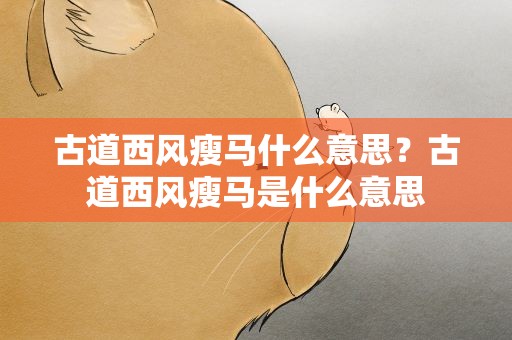 古道西风瘦马什么意思？古道西风瘦马是什么意思