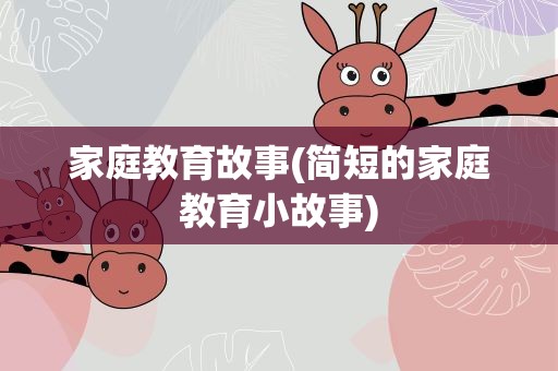 家庭教育故事(简短的家庭教育小故事)