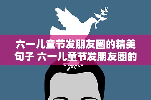 六一儿童节发朋友圈的精美句子 六一儿童节发朋友圈的精美句子简短