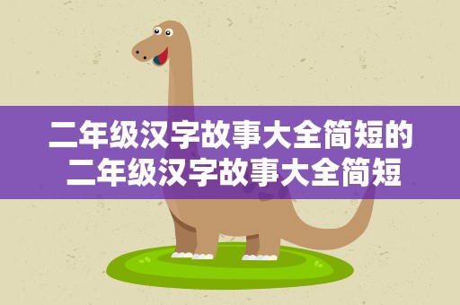 二年级汉字故事大全简短的 二年级汉字故事大全简短的图片