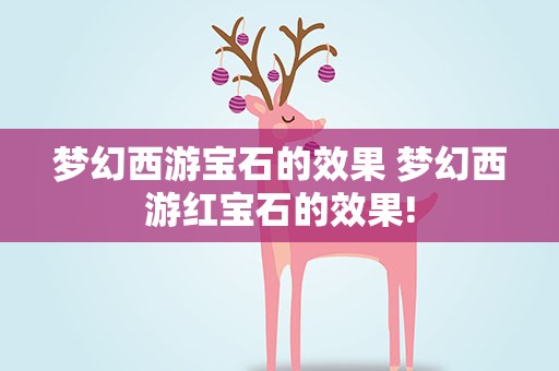 梦幻西游宝石的效果 梦幻西游红宝石的效果!