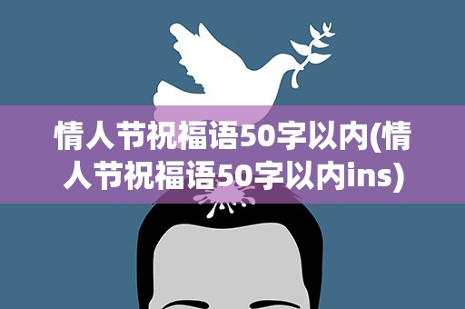 情人节祝福语50字以内(情人节祝福语50字以内ins)