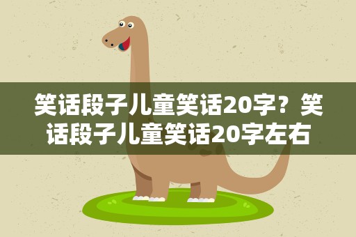 笑话段子儿童笑话20字？笑话段子儿童笑话20字左右