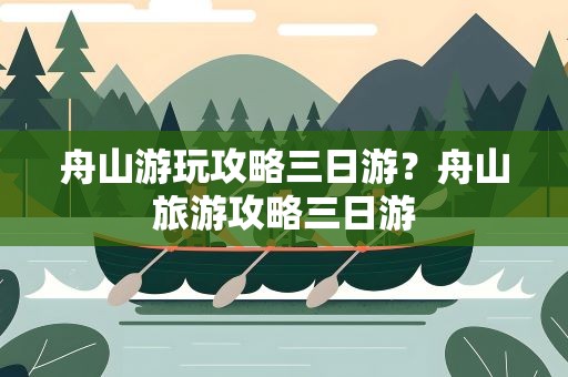 舟山游玩攻略三日游？舟山旅游攻略三日游