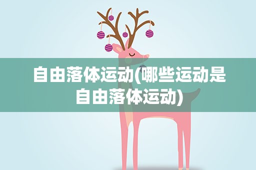 自由落体运动(哪些运动是自由落体运动)