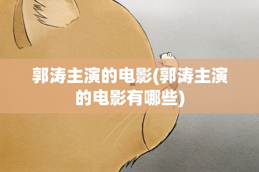郭涛主演的电影(郭涛主演的电影有哪些)