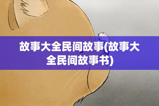 故事大全民间故事(故事大全民间故事书)