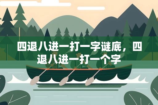 四退八进一打一字谜底，四退八进一打一个字