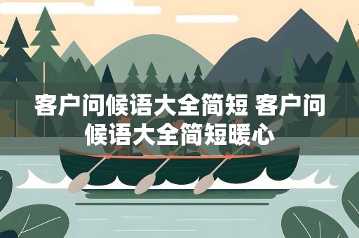 客户问候语大全简短 客户问候语大全简短暖心