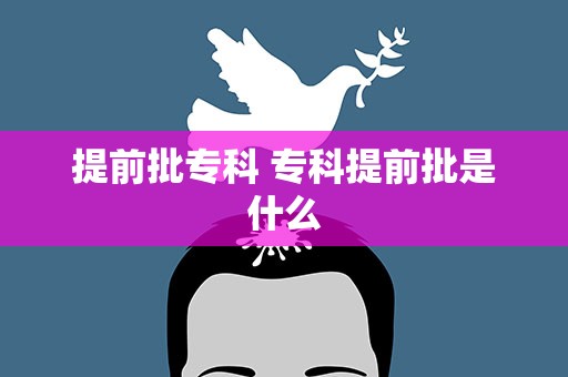 提前批专科 专科提前批是什么