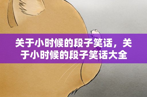 关于小时候的段子笑话，关于小时候的段子笑话大全