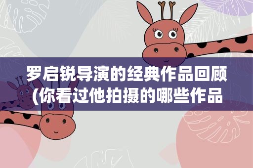 罗启锐导演的经典作品回顾(你看过他拍摄的哪些作品)
