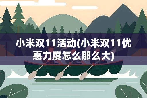 小米双11活动(小米双11优惠力度怎么那么大)