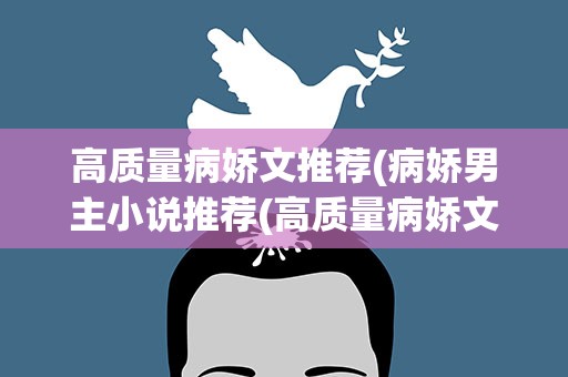 高质量病娇文推荐(病娇男主小说推荐(高质量病娇文小说推荐))