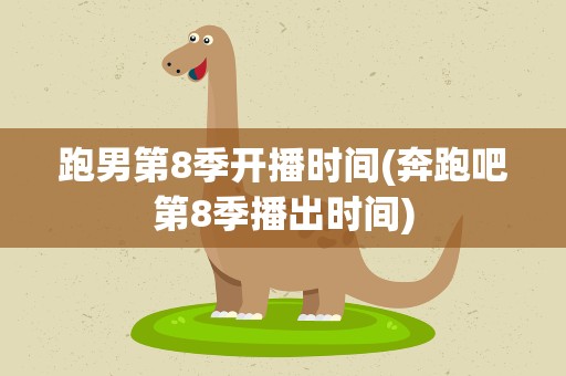 跑男第8季开播时间(奔跑吧第8季播出时间)