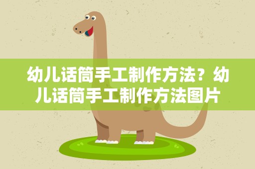 幼儿话筒手工制作方法？幼儿话筒手工制作方法图片
