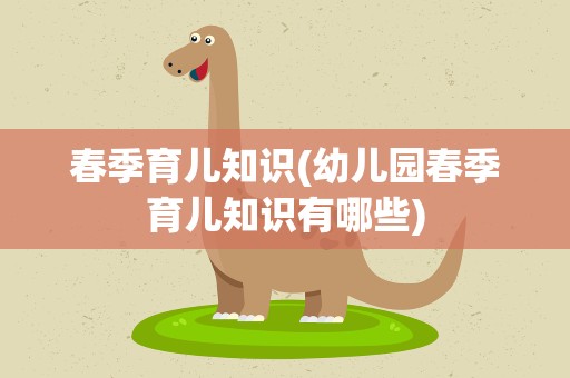 春季育儿知识(幼儿园春季育儿知识有哪些)