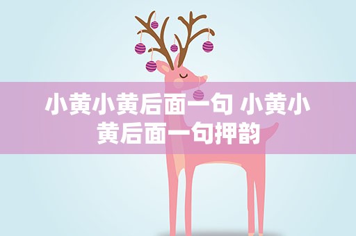 小黄小黄后面一句 小黄小黄后面一句押韵