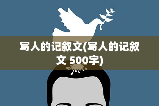 写人的记叙文(写人的记叙文 500字)