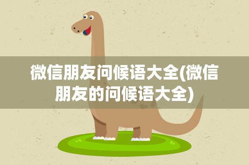 微信朋友问候语大全(微信朋友的问候语大全)