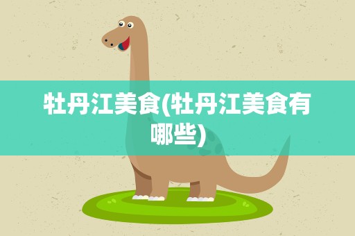 牡丹江美食(牡丹江美食有哪些)