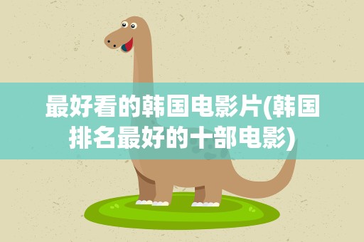 最好看的韩国电影片(韩国排名最好的十部电影)