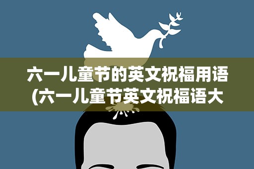六一儿童节的英文祝福用语(六一儿童节英文祝福语大全)