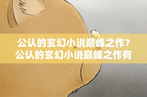 公认的玄幻小说巅峰之作？公认的玄幻小说巅峰之作有哪些